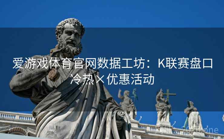 爱游戏体育官网数据工坊：K联赛盘口冷热×优惠活动