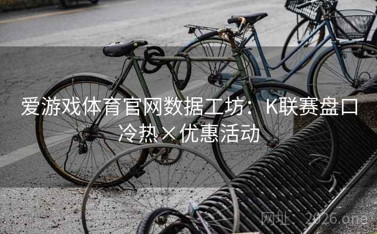爱游戏体育官网数据工坊：K联赛盘口冷热×优惠活动