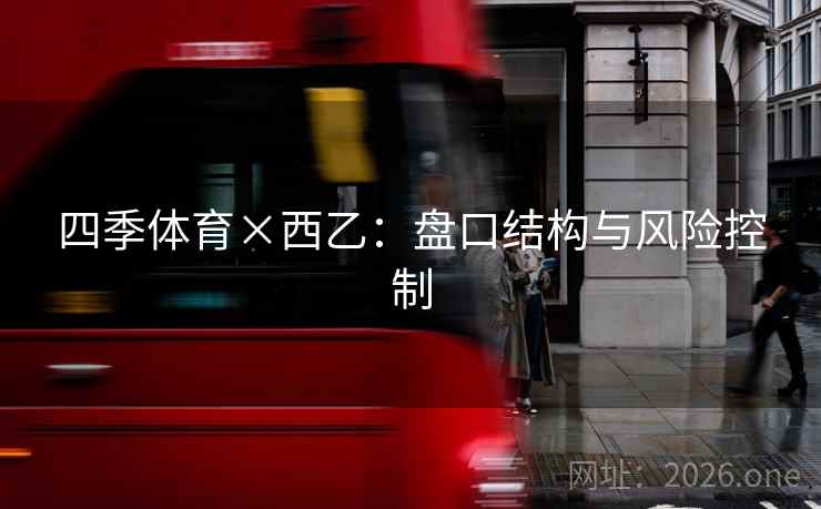 四季体育×西乙：盘口结构与风险控制