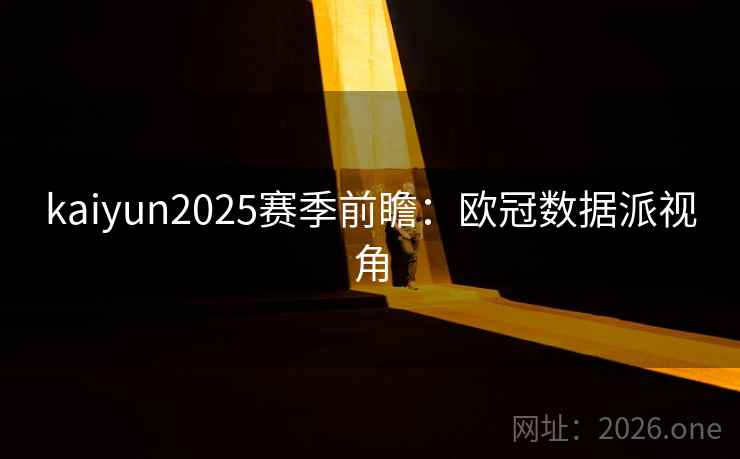kaiyun2025赛季前瞻：欧冠数据派视角