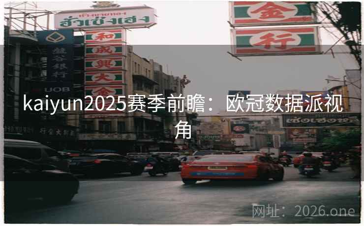 kaiyun2025赛季前瞻：欧冠数据派视角