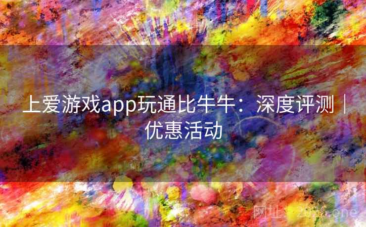 上爱游戏app玩通比牛牛：深度评测｜优惠活动