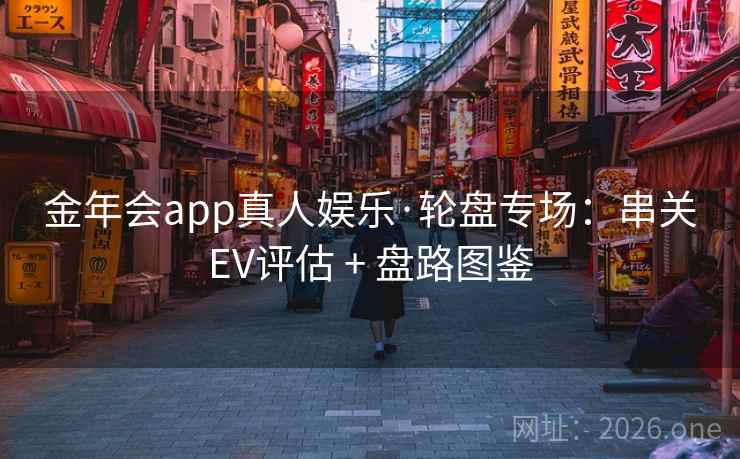 金年会app真人娱乐·轮盘专场：串关EV评估 + 盘路图鉴