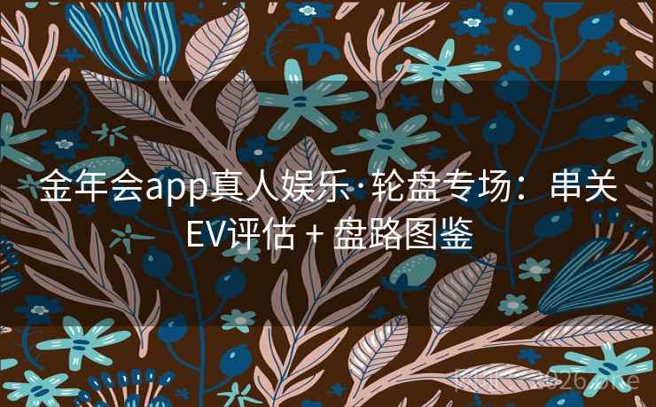 金年会app真人娱乐·轮盘专场:串关EV评估 + 盘路图鉴