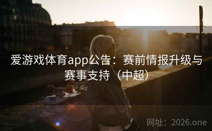 爱游戏体育app公告：赛前情报升级与赛事支持（中超）