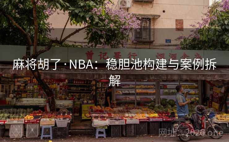麻将胡了·NBA：稳胆池构建与案例拆解