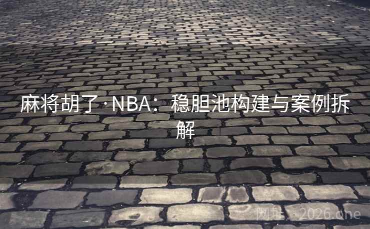 麻将胡了·NBA：稳胆池构建与案例拆解