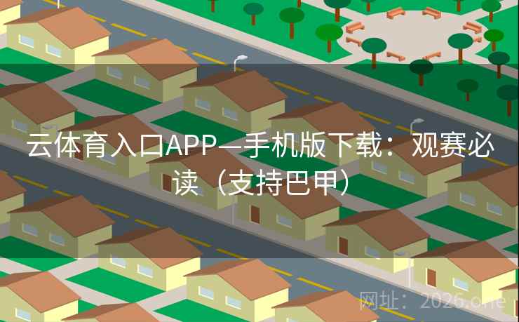 云体育入口APP—手机版下载：观赛必读（支持巴甲）