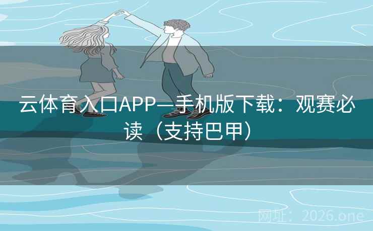 云体育入口APP—手机版下载：观赛必读（支持巴甲）