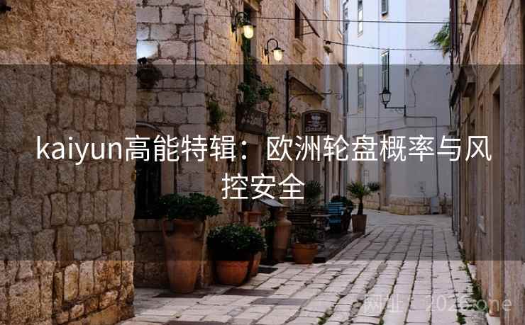 kaiyun高能特辑：欧洲轮盘概率与风控安全