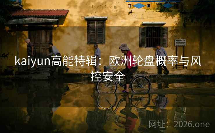 kaiyun高能特辑：欧洲轮盘概率与风控安全