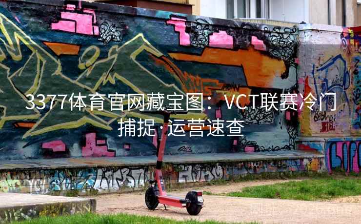 3377体育官网藏宝图：VCT联赛冷门捕捉·运营速查