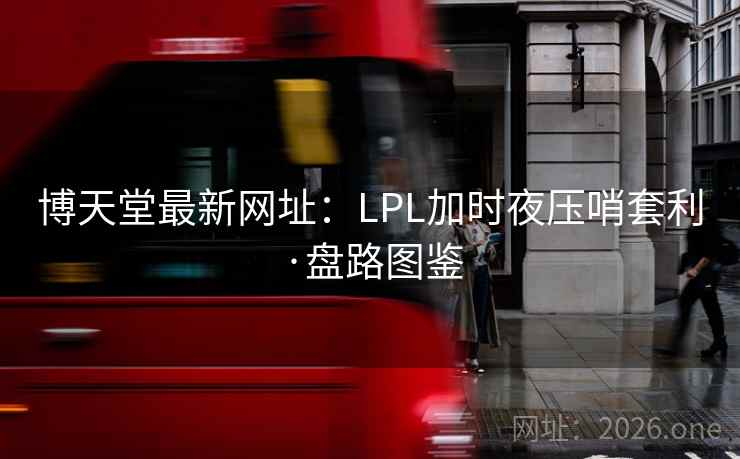 博天堂最新网址：LPL加时夜压哨套利·盘路图鉴