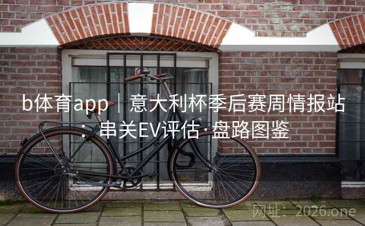 b体育app｜意大利杯季后赛周情报站：串关EV评估·盘路图鉴