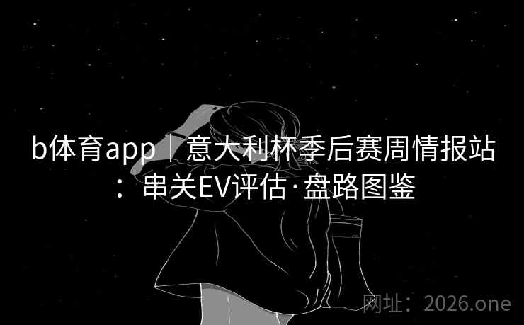 b体育app｜意大利杯季后赛周情报站：串关EV评估·盘路图鉴