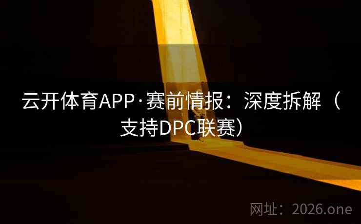 云开体育APP·赛前情报：深度拆解（支持DPC联赛）
