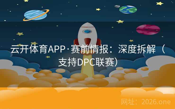 云开体育APP·赛前情报：深度拆解（支持DPC联赛）