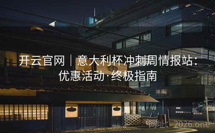 开云官网|意大利杯冲刺周情报站:优惠活动·终极指南