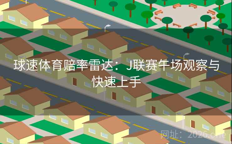 球速体育赔率雷达:J联赛午场观察与快速上手