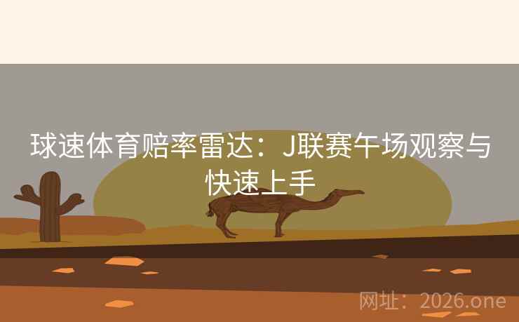 球速体育赔率雷达：J联赛午场观察与快速上手