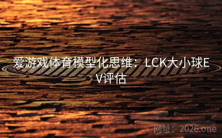 爱游戏体育模型化思维：LCK大小球EV评估