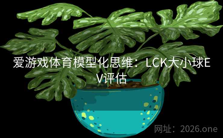 爱游戏体育模型化思维：LCK大小球EV评估