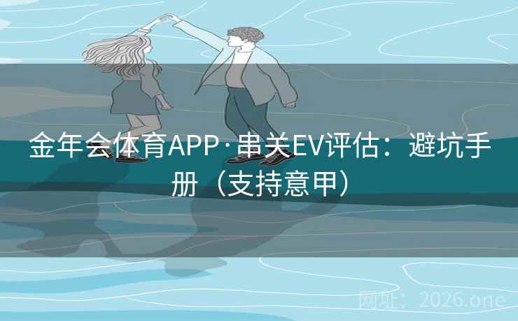 金年会体育APP·串关EV评估：避坑手册（支持意甲）