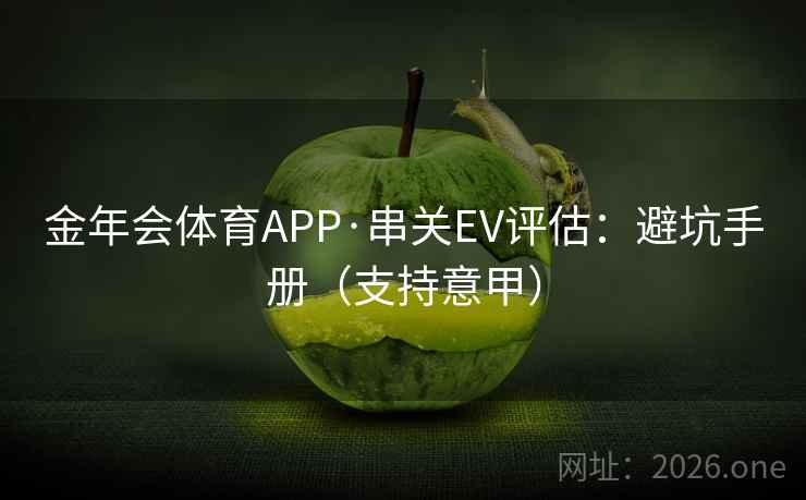 金年会体育APP·串关EV评估：避坑手册（支持意甲）