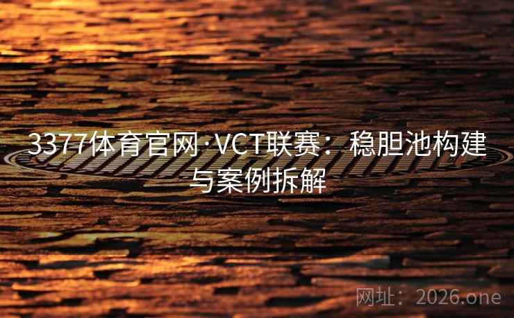 3377体育官网·VCT联赛：稳胆池构建与案例拆解